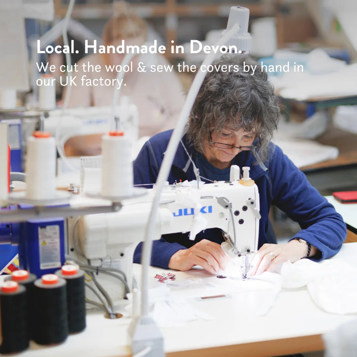 Local. Handamde in Devon. We cut the wool & sew the covers by hand in our UK factory.